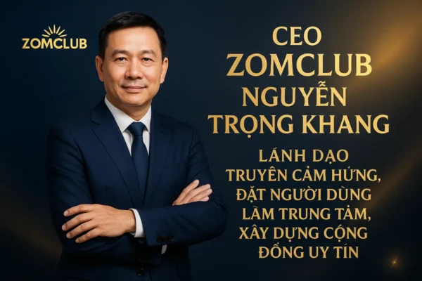 CEO ZomClub Nguyễn Trọng Khang 3 CEO ZomClub Nguyễn Trọng Khang – Lãnh đạo truyền cảm hứng, đặt người dùng làm trung tâm, xây dựng cộng đồng uy tín.
