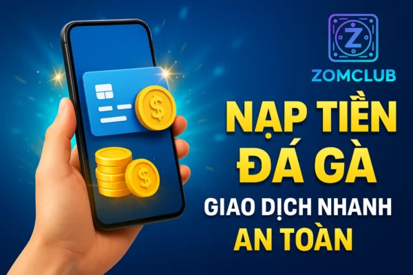 Nạp Tiền Đá Gà ZomClub – Giao Dịch Nhanh, An Toàn