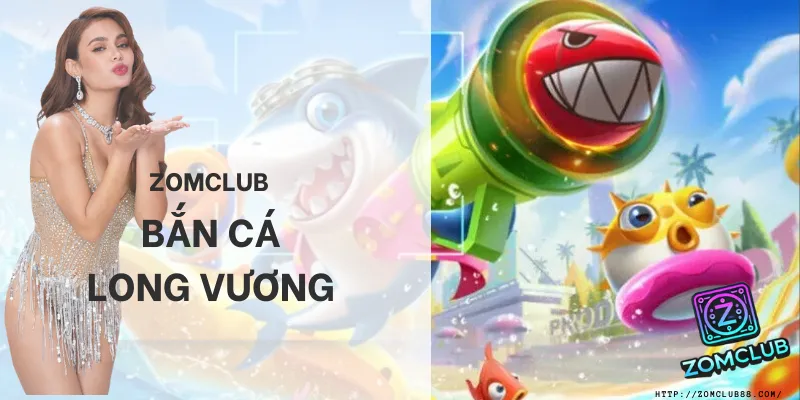 Bắn Cá Long Vương tại ZomClub